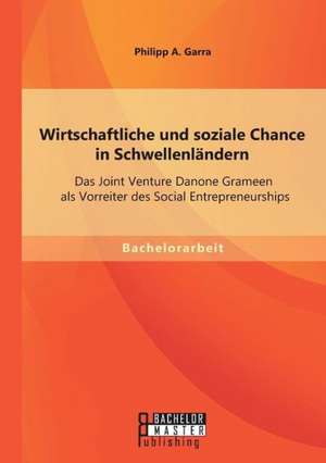 Wirtschaftliche Und Soziale Chance in Schwellenlandern: Das Joint Venture Danone Grameen ALS Vorreiter Des Social Entrepreneurships de Philipp A. Garra