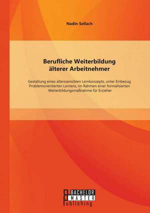 Berufliche Weiterbildung Alterer Arbeitnehmer: Gestaltung Eines Alterssensiblen Lernkonzepts, Unter Einbezug Problemorientierten Lernens, Im Rahmen Ei de Nadin Sellach