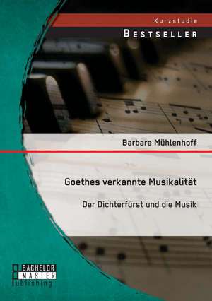 Goethes Verkannte Musikalitat: Der Dichterfurst Und Die Musik de Barbara Mühlenhoff