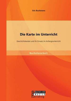 Die Karte Im Unterricht: Geschichtskarten Und Ihr Einsatz Im Anfangsunterricht de Eric Buchmann