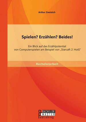 Spielen? Erzahlen? Beides! Ein Blick Auf Das Erzahlpotential Von Computerspielen Am Beispiel Von Starcaft 2: Hots de Arthur Zwetzich