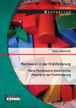 Montessori in Der Fruhforderung: Maria Montessoris Didaktisches Material in Der Fruhforderung de Felix Heinrich