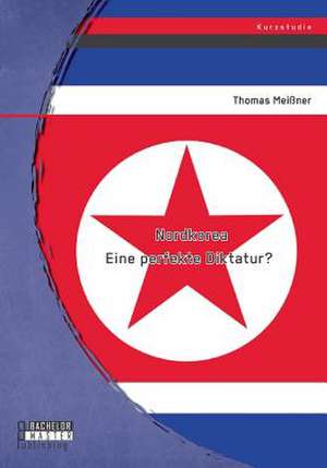 Nordkorea: Eine Perfekte Diktatur? de Thomas Meißner