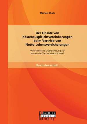 Der Einsatz Von Kostenausgleichsvereinbarungen Beim Vertrieb Von Netto-Lebensversicherungen: Wirtschaftliche Eigensicherung Auf Kosten Des Verbraucher de Michael Skirlo