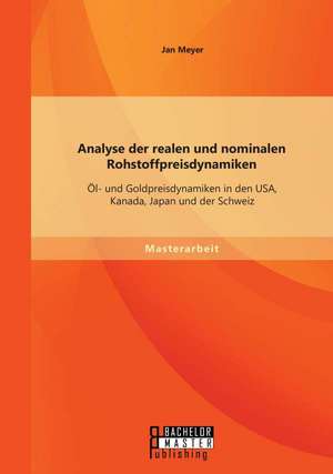 Analyse Der Realen Und Nominalen Rohstoffpreisdynamiken: Ol- Und Goldpreisdynamiken in Den USA, Kanada, Japan Und Der Schweiz de Jan Meyer