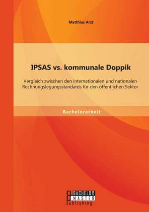 Ipsas vs. Kommunale Doppik: Vergleich Zwischen Den Internationalen Und Nationalen Rechnungslegungsstandards Fur Den Offentlichen Sektor de Matthias Arzt