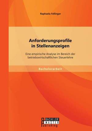 Anforderungsprofile in Stellenanzeigen: Eine Empirische Analyse Im Bereich Der Betriebswirtschaftlichen Steuerlehre de Raphaela Fellinger