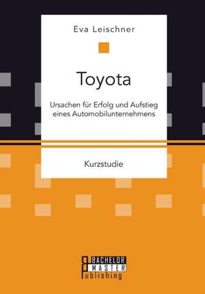 Toyota: Ursachen Fur Erfolg Und Aufstieg Eines Automobilunternehmens de Eva Leischner