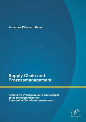 Supply Chain Und Prozessmanagement. Optimierte Prozessablaufe Am Beispiel Eines Mittelstandischen Automotive-Zulieferunternehmens: Gesundung Im Beziehungsraum Zwischen Patient Und Heilberufler de Johannes Ekkehard Keiner