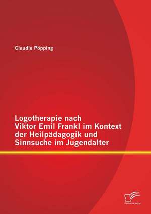 Logotherapie Nach Viktor Emil Frankl Im Kontext Der Heilpadagogik Und Sinnsuche Im Jugendalter: Einsatzmoglichkeiten Und Effektive Didaktische Ausgestaltung Innovativer Audiomedien de Claudia Pöpping