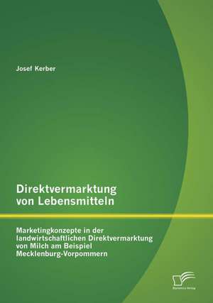 Direktvermarktung Von Lebensmitteln: Marketingkonzepte in Der Landwirtschaftlichen Direktvermarktung Von Milch Am Beispiel Mecklenburg-Vorpommern de Josef Kerber