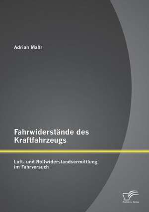 Fahrwiderstande Des Kraftfahrzeugs: Luft- Und Rollwiderstandsermittlung Im Fahrversuch de Adrian Mahr