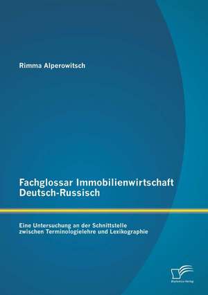 Fachglossar Immobilienwirtschaft Deutsch-Russisch: Eine Untersuchung an Der Schnittstelle Zwischen Terminologielehre Und Lexikographie de Rimma Alperowitsch