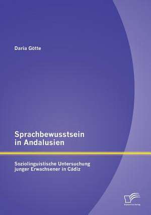 Sprachbewusstsein in Andalusien: Soziolinguistische Untersuchung Junger Erwachsener in Cadiz de Daria Götte