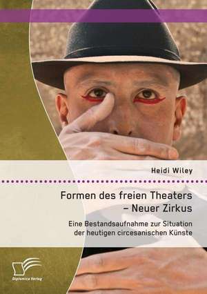 Formen Des Freien Theaters - Neuer Zirkus: Eine Bestandsaufnahme Zur Situation Der Heutigen Circesanischen Kunste de Heidi Wiley