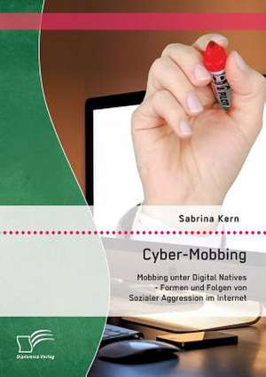 Cyber-Mobbing: Mobbing Unter Digital Natives - Formen Und Folgen Von Sozialer Aggression Im Internet de Sabrina Kern