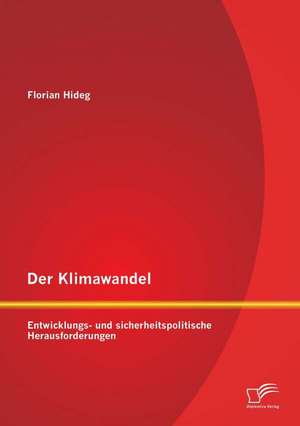 Der Klimawandel: Entwicklungs- Und Sicherheitspolitische Herausforderungen de Florian Hideg