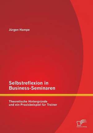 Selbstreflexion in Business-Seminaren: Theoretische Hintergrunde Und Ein Praxisbeispiel Fur Trainer de Jürgen Hampe