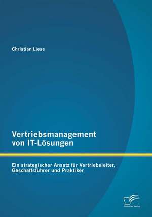 Vertriebsmanagement Von It-Losungen: Ein Strategischer Ansatz Fur Vertriebsleiter, Geschaftsfuhrer Und Praktiker de Christian Liese