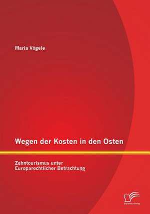 Wegen Der Kosten in Den Osten: Zahntourismus Unter Europarechtlicher Betrachtung de Maria Vögele