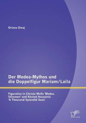 Der Medea-Mythos Und Die Doppelfigur Mariam/Laila: Figuration in Christa Wolfs 'Medea. Stimmen' Und Khaled Hosseinis ' a Thousand Splendid Suns' de Oriana Omaj