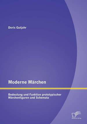 Moderne Marchen: Bedeutung Und Funktion Prototypischer Marchenfiguren Und Schemata de Doris Gutjahr