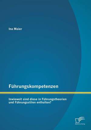 Fuhrungskompetenzen: Inwieweit Sind Diese in Fuhrungstheorien Und Fuhrungsstilen Enthalten? de Ina Maier