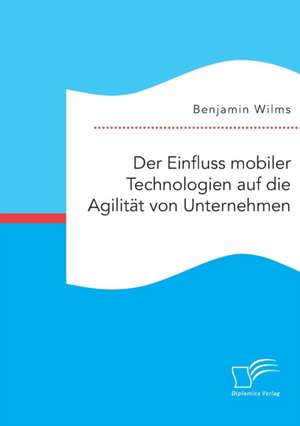 Der Einfluss Mobiler Technologien Auf Die Agilitat Von Unternehmen: Wissen Von Und Uber Stakeholder de Benjamin Wilms