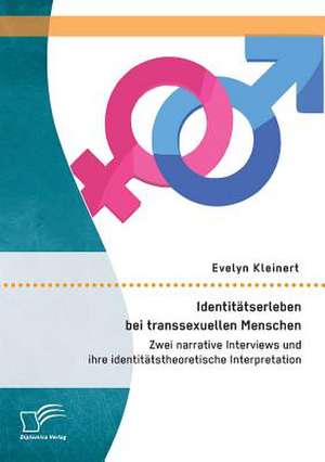 Identitatserleben Bei Transsexuellen Menschen: Zwei Narrative Interviews Und Ihre Identitatstheoretische Interpretation de Evelyn Kleinert