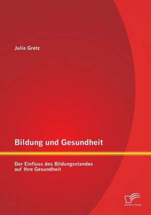 Bildung Und Gesundheit: Der Einfluss Des Bildungsstandes Auf Ihre Gesundheit de Julia Gretz