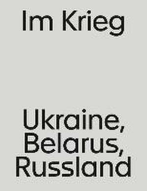 Im Krieg. Ukraine, Belarus, Russland de Gleb Albert