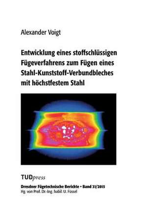 Entwicklung eines stoffschlüssigen Fügeverfahrens zum Fügen eines Stahl-Kunststoff-Verbundbleches mit höchstfestem Stahl de Alexander Voigt