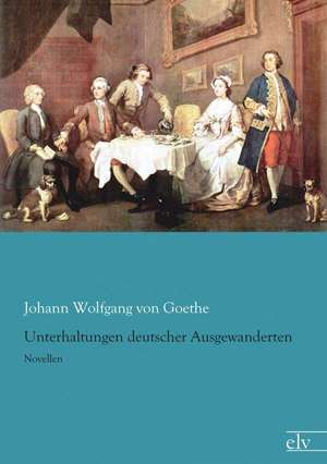 Unterhaltungen deutscher Ausgewanderten de Johann Wolfgang von Goethe