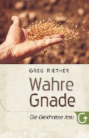 Wahre Gnade: Die Gleichnisse Jesu de Greg Riether