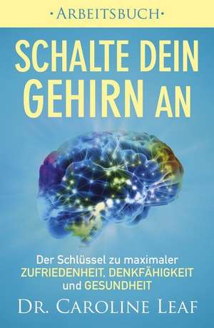 Schalte dein Gehirn an - Arbeitsbuch de Dr Caroline Leaf