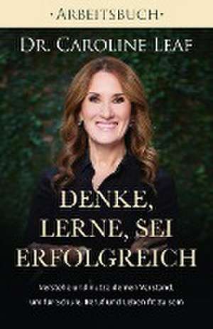 Denke, lerne, sei erfolgreich - Arbeitsbuch de Dr Caroline Leaf