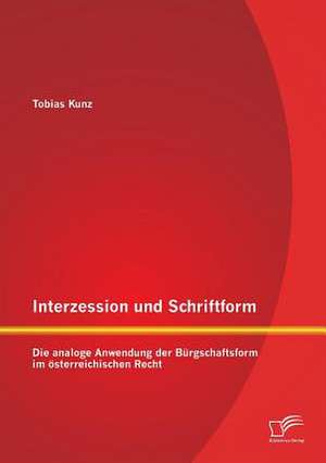 Interzession Und Schriftform: Die Analoge Anwendung Der Burgschaftsform Im Osterreichischen Recht de Tobias Kunz