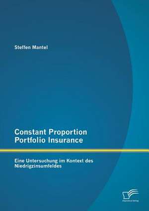 Constant Proportion Portfolio Insurance: Eine Untersuchung Im Kontext Des Niedrigzinsumfeldes de Steffen Mantel