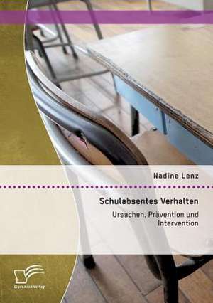 Schulabsentes Verhalten: Ursachen, Pravention Und Intervention de Nadine Lenz