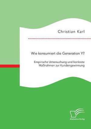 Wie Konsumiert Die Generation Y? Empirische Untersuchung Und Konkrete Massnahmen Zur Kundengewinnung: Zigeuner Und Wahnsinnige in Der Literatur Der Romantik de Christian Karl