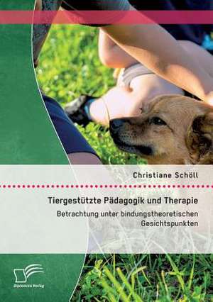 Tiergestutzte Padagogik Und Therapie: Betrachtung Unter Bindungstheoretischen Gesichtspunkten de Christiane Schöll