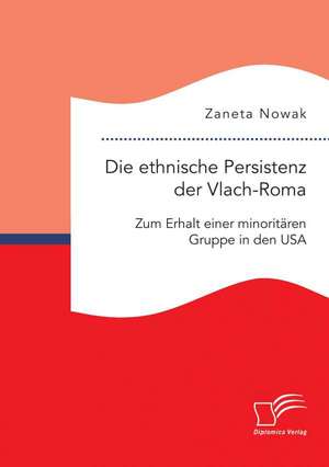 Die Ethnische Persistenz Der Vlach-Roma: Zum Erhalt Einer Minoritaren Gruppe in Den USA de Zaneta Nowak