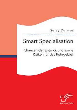 Smart Specialisation: Chancen Der Entwicklung Sowie Risiken Fur Das Ruhrgebiet de Seray Durmus