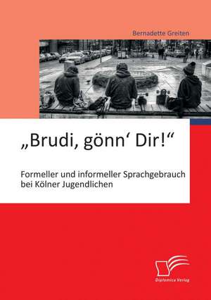 Brudi, Gonn' Dir!": Formeller Und Informeller Sprachgebrauch Bei Kolner Jugendlichen de Bernadette Greiten