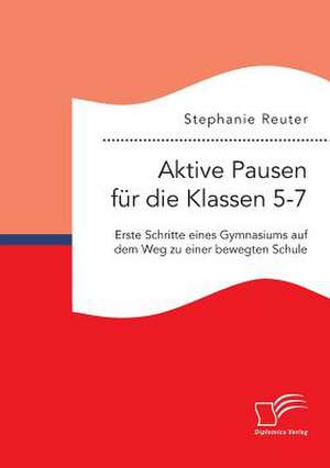 Aktive Pausen Fur Die Klassen 5-7: Erste Schritte Eines Gymnasiums Auf Dem Weg Zu Einer Bewegten Schule de Stephanie Reuter