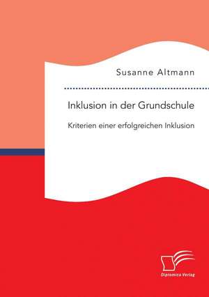 Inklusion in Der Grundschule: Kriterien Einer Erfolgreichen Inklusion de Susanne Altmann