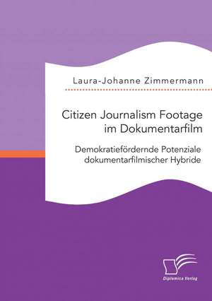 Citizen Journalism Footage Im Dokumentarfilm. Demokratiefordernde Potenziale Dokumentarfilmischer Hybride: Wiener Kongress Und Europaisches Konzert de Laura-Johanne Zimmermann