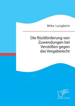 Die Ruckforderung Von Zuwendungen Bei Verstossen Gegen Das Vergaberecht: Interviews Mit Betroffenen de Mike Langbein