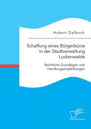 Schaffung Eines Burgerburos in Der Stadtverwaltung Luckenwalde: Rechtliche Grundlagen Und Handlungsempfehlungen de Hubert Dalbock