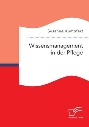 Wissensmanagement in Der Pflege: Chance Oder Risiko Fur Die Europaische Gesellschaft de Susanne Kumpfert